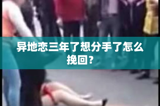 异地恋三年了想分手了怎么挽回？
