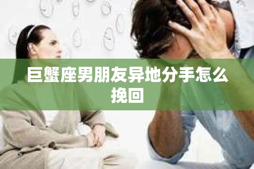 巨蟹座男朋友异地分手怎么挽回