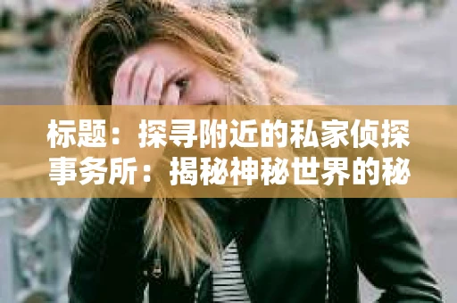 标题：探寻附近的私家侦探事务所：揭秘神秘世界的秘密通道