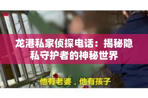 龙港私家侦探电话：揭秘隐私守护者的神秘世界