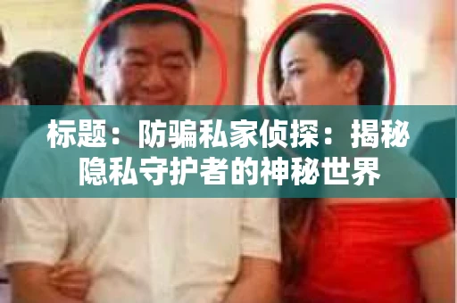 标题：防骗私家侦探：揭秘隐私守护者的神秘世界