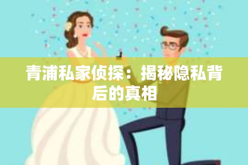 青浦私家侦探：揭秘隐私背后的真相