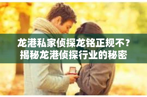 龙港私家侦探龙铭正规不？揭秘龙港侦探行业的秘密