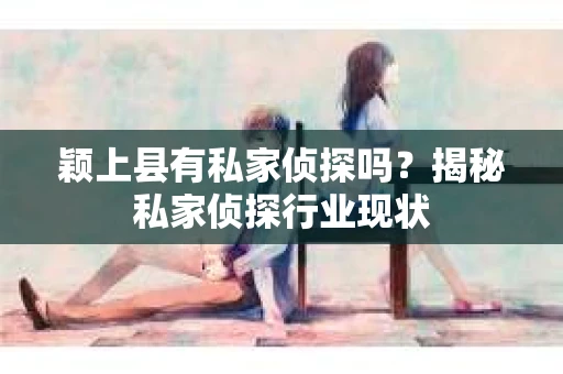 颖上县有私家侦探吗？揭秘私家侦探行业现状