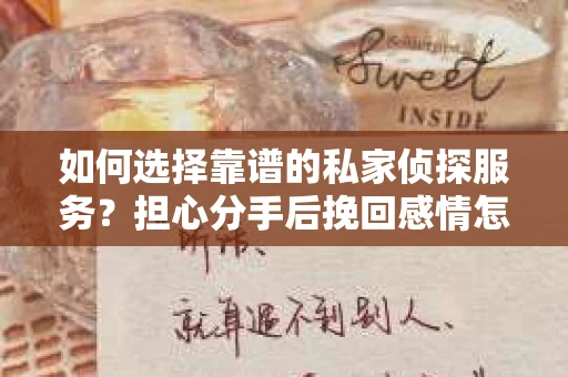 如何选择靠谱的私家侦探服务？担心分手后挽回感情怎么办？