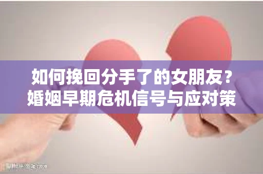 如何挽回分手了的女朋友？婚姻早期危机信号与应对策略