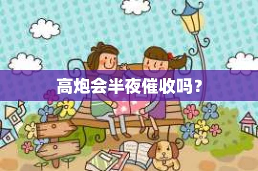 高炮会半夜催收吗？