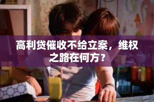 高利贷催收不给立案，维权之路在何方？
