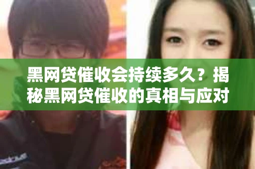黑网贷催收会持续多久？揭秘黑网贷催收的真相与应对策略