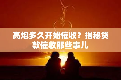 高炮多久开始催收？揭秘贷款催收那些事儿