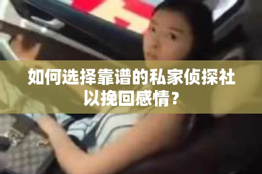 如何选择靠谱的私家侦探社以挽回感情? 如何选择靠谱的私家侦探社以挽回感情?