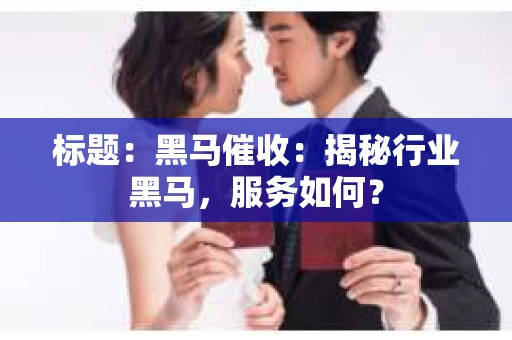 标题：黑马催收：揭秘行业黑马，服务如何？