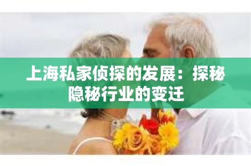 上海私家侦探的发展：探秘隐秘行业的变迁