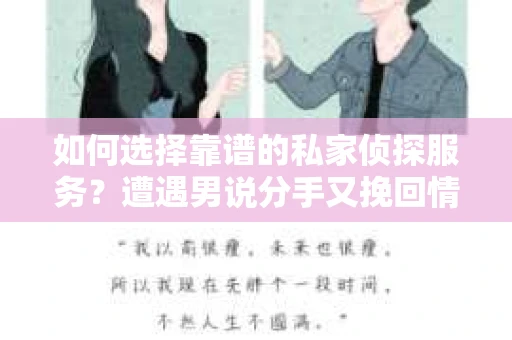 如何选择靠谱的私家侦探服务?遭遇男说分手又挽回情况怎么办? 如何选择靠谱的私家侦探服务?遭遇男说分手又挽回情况怎么办?