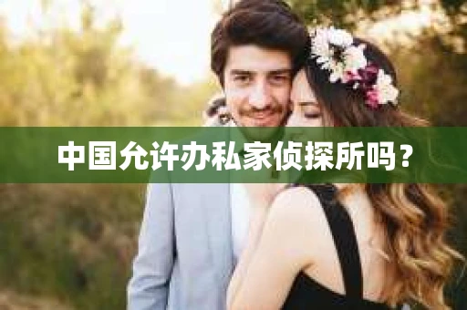 中国允许办私家侦探所吗？