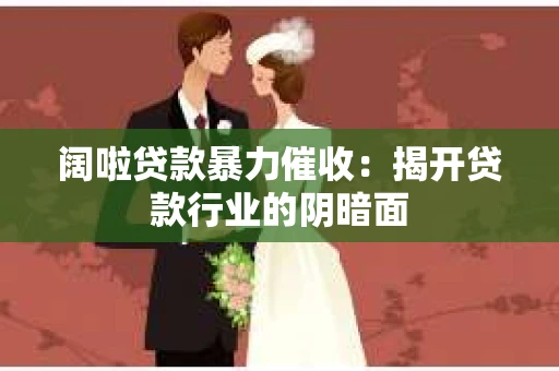 阔啦贷款暴力催收：揭开贷款行业的阴暗面