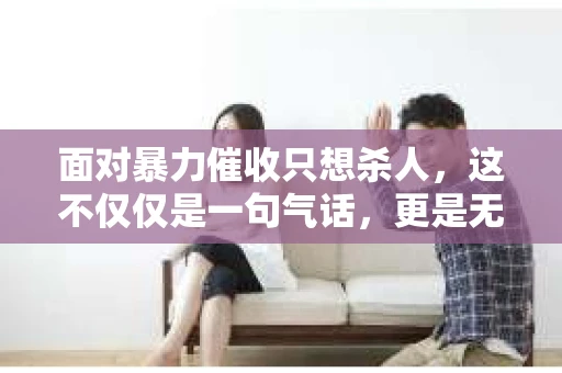 面对暴力催收只想杀人，这不仅仅是一句气话，更是无数借款人内心深处的恐惧。在这个看似光鲜亮丽的现代社会，暴力催收现象却如同毒瘤般蔓延，让人防不胜防。今天，我们就来聊聊这个沉重的话题，揭开暴力催收的冰山一角。