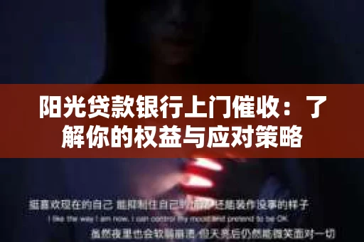 阳光贷款银行上门催收:了解你的权益与应对策略 阳光贷款银行上门催收:了解你的权益与应对策略