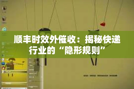 顺丰时效外催收:揭秘快递行业的“隐形规则” 顺丰时效外催收:揭秘快递行业的“隐形规则”