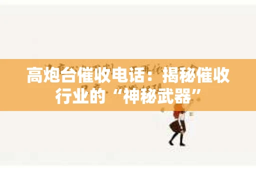 高炮台催收电话：揭秘催收行业的“神秘武器”