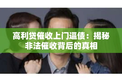 高利贷催收上门逼债：揭秘非法催收背后的真相