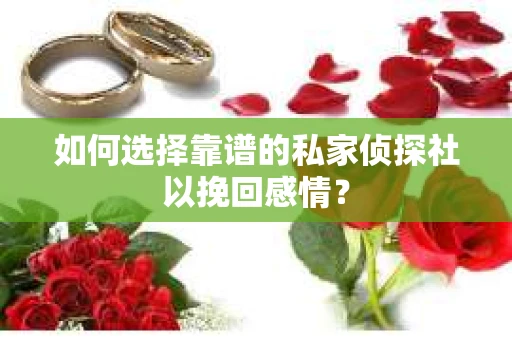如何选择靠谱的私家侦探社以挽回感情? 如何选择靠谱的私家侦探社以挽回感情?