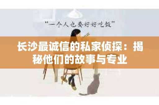 长沙最诚信的私家侦探：揭秘他们的故事与专业