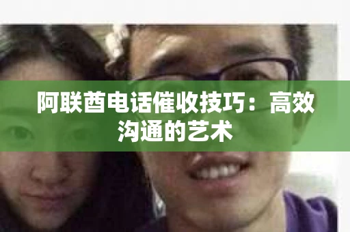 阿联酋电话催收技巧：高效沟通的艺术