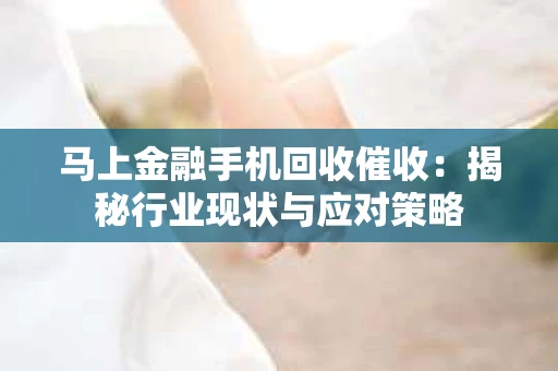 马上金融手机回收催收：揭秘行业现状与应对策略
