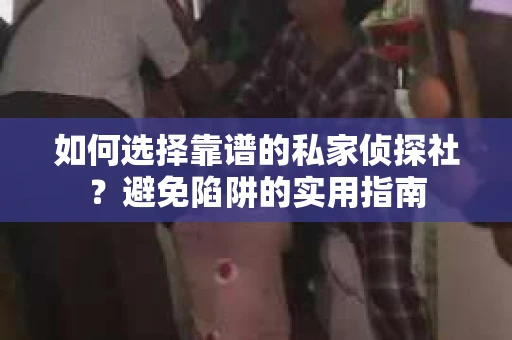 如何选择靠谱的私家侦探社?避免陷阱的实用指南 如何选择靠谱的私家侦探社?避免陷阱的实用指南