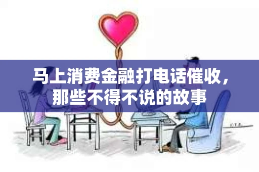 马上消费金融打电话催收，那些不得不说的故事