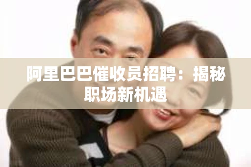 阿里巴巴催收员招聘：揭秘职场新机遇