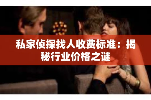 私家侦探找人收费标准：揭秘行业价格之谜