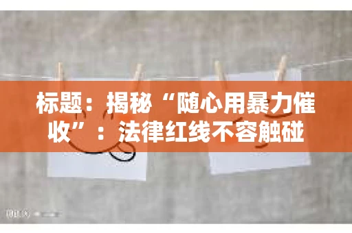 标题：揭秘“随心用暴力催收”：法律红线不容触碰