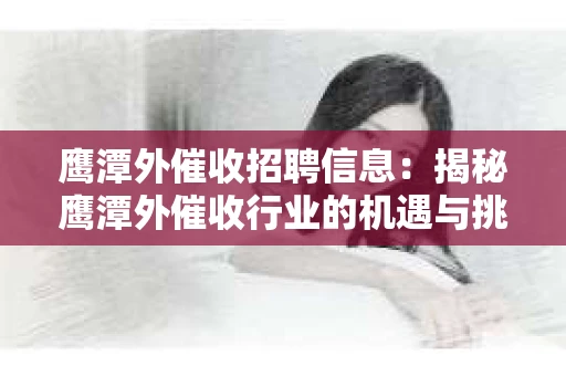 鹰潭外催收招聘信息：揭秘鹰潭外催收行业的机遇与挑战
