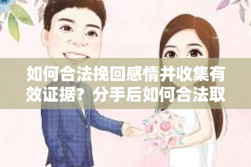 如何合法挽回感情并收集有效证据?分手后如何合法取证 如何合法挽回感情并收集有效证据?分手后如何合法取证
