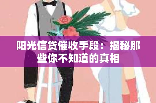 阳光信贷催收手段：揭秘那些你不知道的真相