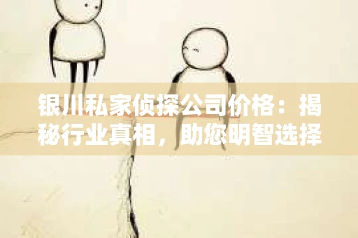 银川私家侦探公司价格：揭秘行业真相，助您明智选择