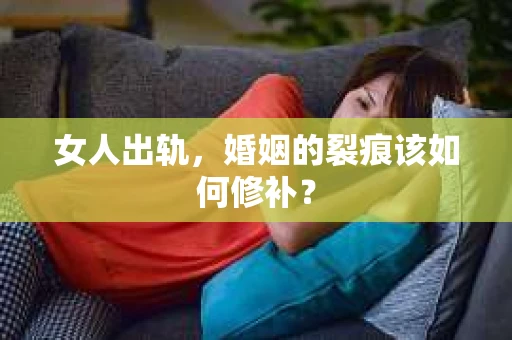 女人出轨，婚姻的裂痕该如何修补？