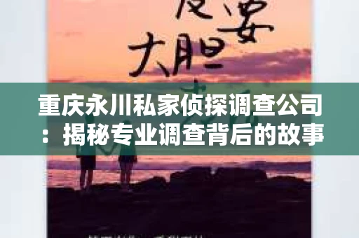 重庆永川私家侦探调查公司：揭秘专业调查背后的故事