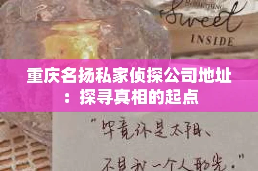 重庆名扬私家侦探公司地址：探寻真相的起点