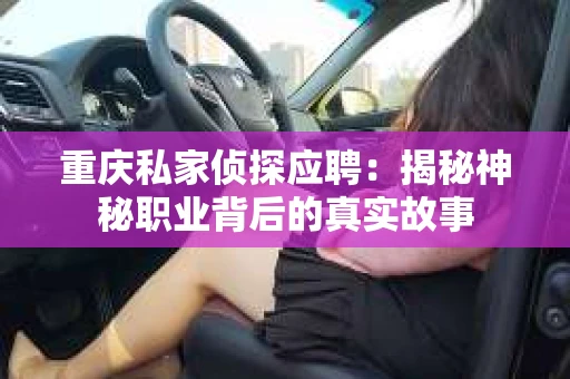 重庆私家侦探应聘：揭秘神秘职业背后的真实故事