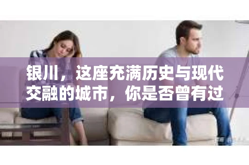 银川，这座充满历史与现代交融的城市，你是否曾有过这样的疑问：银川有私家侦探公司吗？今天，就让我带你一起揭开这个谜团。