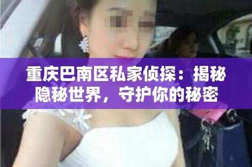 重庆巴南区私家侦探：揭秘隐秘世界，守护你的秘密