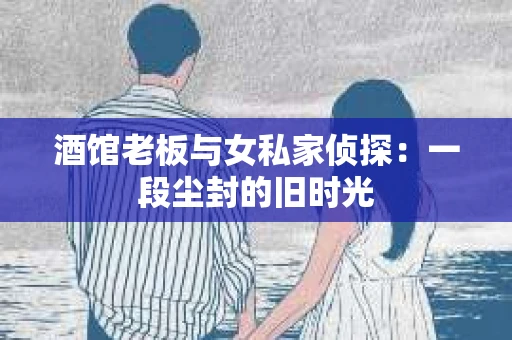 酒馆老板与女私家侦探：一段尘封的旧时光