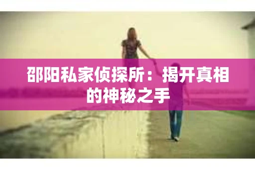 邵阳私家侦探所：揭开真相的神秘之手