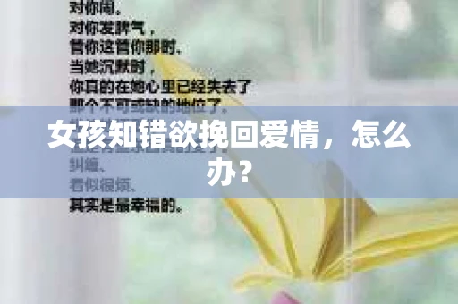 女孩知错欲挽回爱情,怎么办? 女孩知错欲挽回爱情,怎么办?