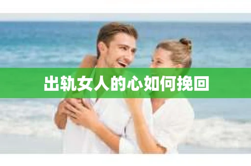 出轨女人的心如何挽回