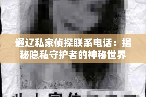 通辽私家侦探联系电话：揭秘隐私守护者的神秘世界