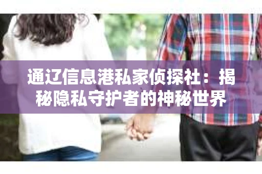 通辽信息港私家侦探社：揭秘隐私守护者的神秘世界